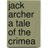 Jack Archer A Tale Of The Crimea by George Alfred Henty