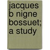 Jacques B Nigne Bossuet; A Study by Ella Katharine Sanders