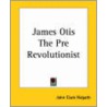 James Otis The Pre Revolutionist by John Clark Ridpath