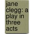 Jane Clegg: A Play In Three Acts