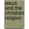 Jesus And The Christian Religion door Francis Augustus Henry