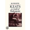 Keats As A Reader Of Shakespeare by R.S. White