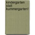 Kindergarten statt Kummergarten!