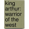 King Arthur: Warrior Of The West by M.K. Hume