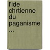 L'Ide Chrtienne Du Paganisme ... by Max Reichard