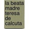 La Beata Madre Teresa de Calcuta door Eileen Egan