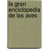 La Gran Enciclopedia de Las Aves