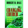 Leadership for a Changing Church by Robert D. Dale