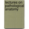 Lectures on Pathological Anatomy by Sir Samuel Wilks