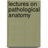 Lectures on Pathological Anatomy door Sir Samuel Wilks