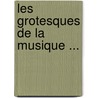 Les Grotesques de La Musique ... door Hector Berlioz