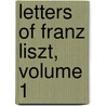 Letters Of Franz Liszt, Volume 1 door Franz Liszt