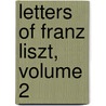 Letters Of Franz Liszt, Volume 2 door Franz Liszt