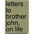 Letters to Brother John, on Life