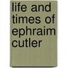 Life And Times Of Ephraim Cutler door Julia Perkins Cutler