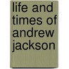 Life and Times of Andrew Jackson door Arthur Clair St. Colyar