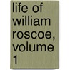 Life of William Roscoe, Volume 1 by Henry Roscoe