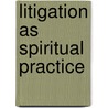 Litigation As Spiritual Practice door George J. Felos