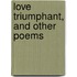 Love Triumphant, And Other Poems