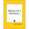 Making Life A Masterpiece (1916) door Orison Sewett Marden