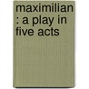 Maximilian : A Play In Five Acts door Edgar Lee Masters
