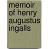 Memoir Of Henry Augustus Ingalls by Henry Augustus Ingalls