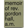Memoir Of Rev. Gordon Hall, A.M. by Horatio Bardwell