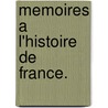 Memoires A L'Histoire De France. door . Anonymous