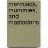 Mermaids, Mummies, and Mastodons by William T. Alderson