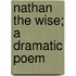 Nathan The Wise; A Dramatic Poem