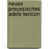 Neues Preussisches Adels-Lexicon door Leopold Zedlitz-Neukirch