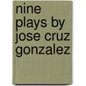 Nine Plays By Jose Cruz Gonzalez door Coleman A. Jennings