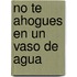 No Te Ahogues En Un Vaso De Agua