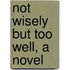 Not Wisely But Too Well, A Novel