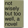 Not Wisely But Too Well, A Novel by Rhoda Broughton