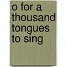 O for a Thousand Tongues to Sing door Samuel J. Rogal