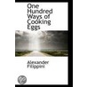 One Hundred Ways Of Cooking Eggs by Alexander Filippini