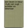 Een leven in kleur -Huib van Vugt - Schilder en Tekenaar by Rogier van der Heijden