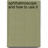 Ophthalmoscope and How to Use It door James Thorington
