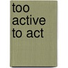 Too Active to Act door K. Zijlmans