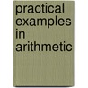 Practical Examples in Arithmetic door William H. Reuck