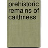 Prehistoric Remains Of Caithness by Thomas Henry Huxley