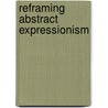 Reframing Abstract Expressionism door Michael Leja