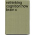 Rethinking Cognition:how Brain C