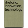 Rhetoric, Innovation, Technology door Stephen Doheny-Farina