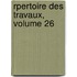 Rpertoire Des Travaux, Volume 26