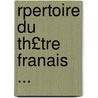 Rpertoire Du Th£tre Franais ... door Onbekend