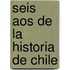 Seis Aos de La Historia de Chile