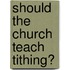 Should The Church Teach Tithing?