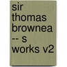 Sir Thomas Brownea -- S Works V2 by Thomas Browne